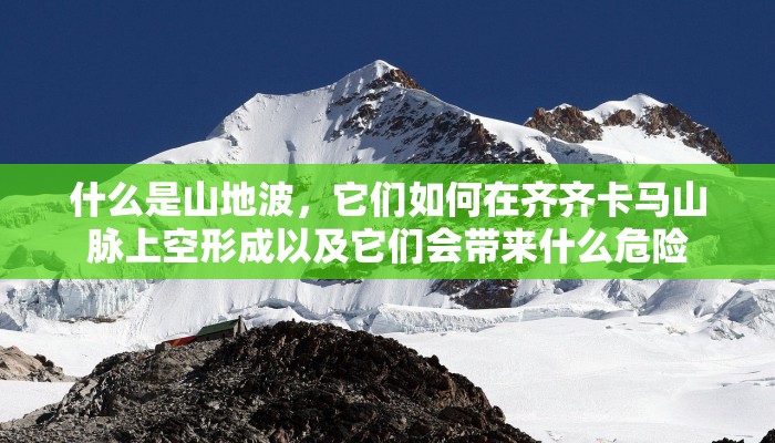 什么是山地波，它们如何在齐齐卡马山脉上空形成以及它们会带来什么危险
